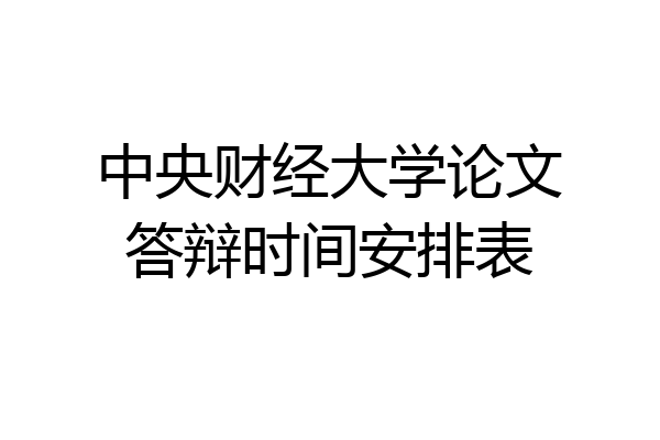 中央财经大学论文答辩时间安排表