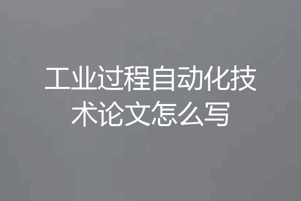 工业过程自动化技术论文怎么写