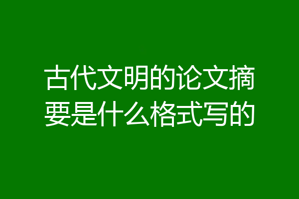 古代文明的论文摘要是什么格式写的
