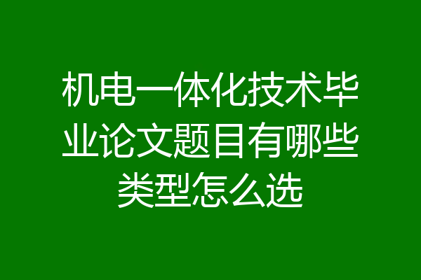 机电一体化技术毕业论文题目有哪些类型怎么选