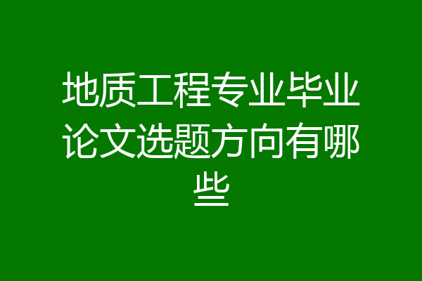 地质工程专业毕业论文选题方向有哪些