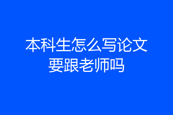 本科生怎么写论文要跟老师吗