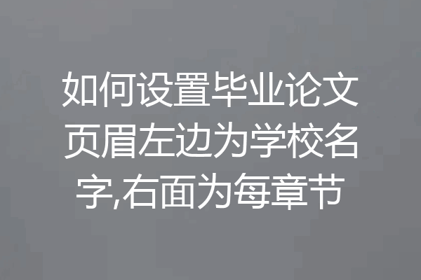 如何设置毕业论文页眉左边为学校名字,右面为每章节