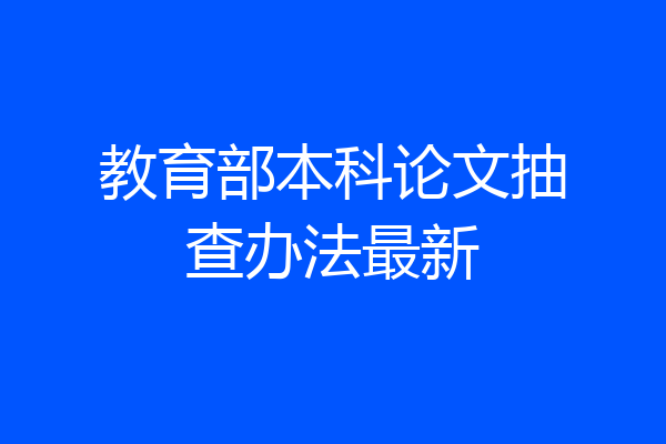 教育部本科论文抽查办法最新