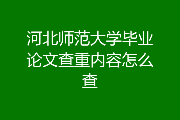 河北师范大学毕业论文查重内容怎么查