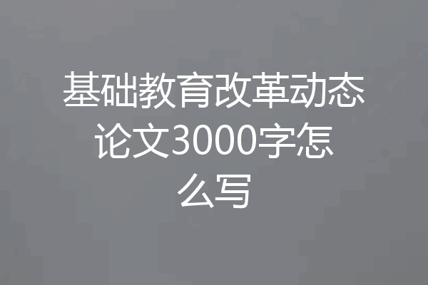 基础教育改革动态论文3000字怎么写