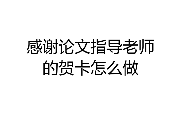感谢论文指导老师的贺卡怎么做