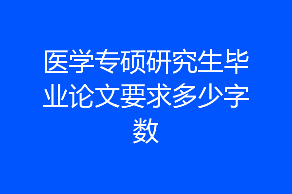 医学专硕研究生毕业论文要求多少字数