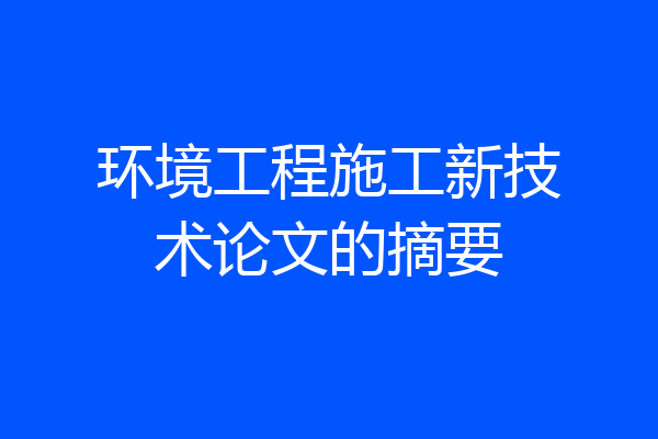 环境工程施工新技术论文的摘要