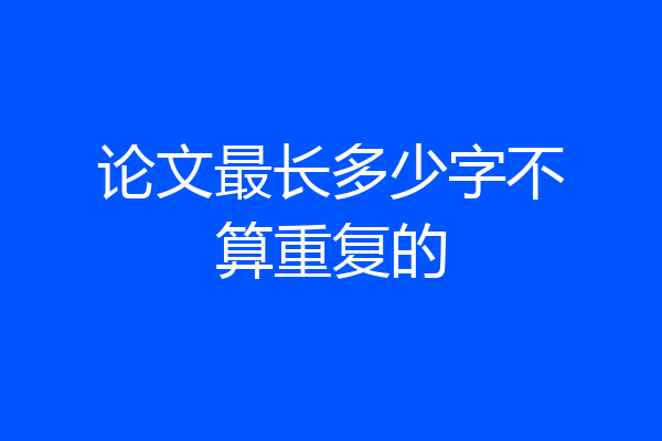 论文最长多少字不算重复的