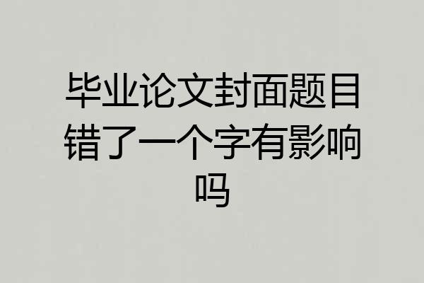 毕业论文封面题目错了一个字有影响吗