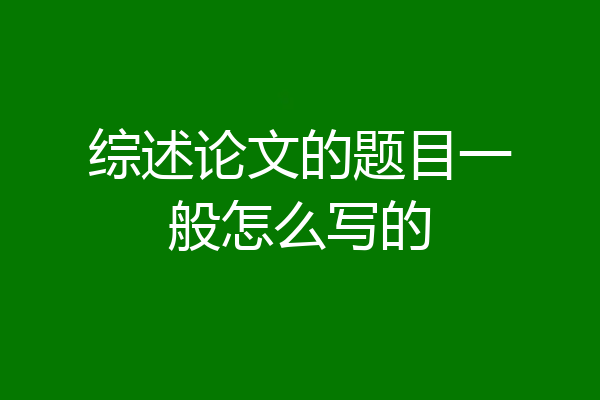 综述论文的题目一般怎么写的