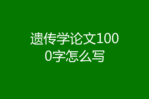 遗传学论文1000字怎么写