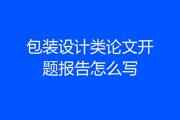 包装设计类论文开题报告怎么写