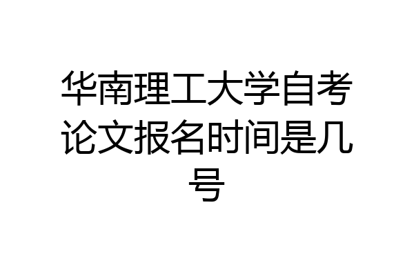 华南理工大学自考论文报名时间是几号