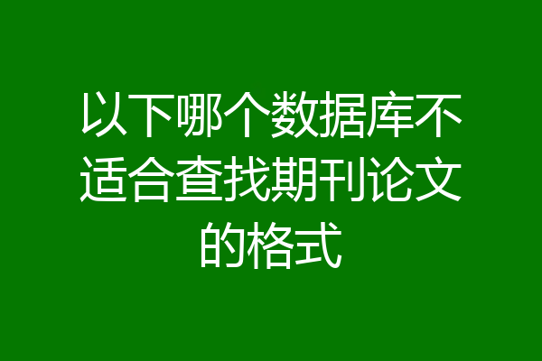以下哪个数据库不适合查找期刊论文的格式