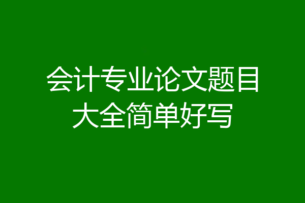 会计专业论文题目大全简单好写