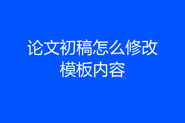 论文初稿怎么修改模板内容