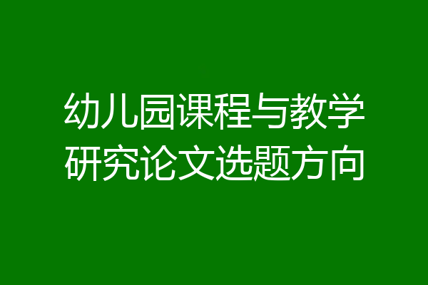 幼儿园课程与教学研究论文选题方向