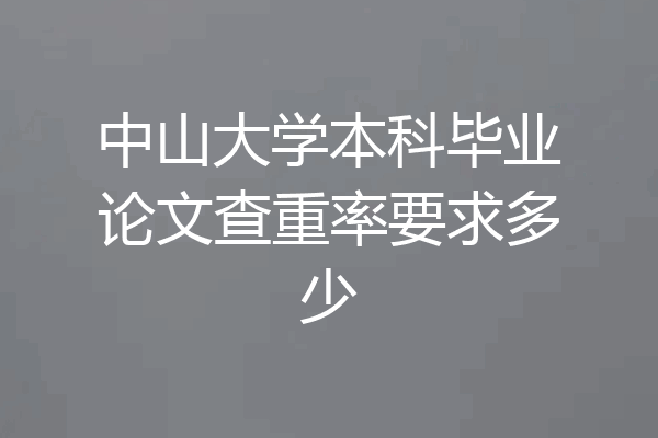 中山大学本科毕业论文查重率要求多少
