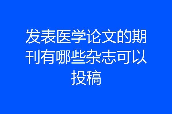 发表医学论文的期刊有哪些杂志可以投稿