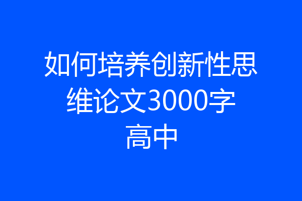 如何培养创新性思维论文3000字高中