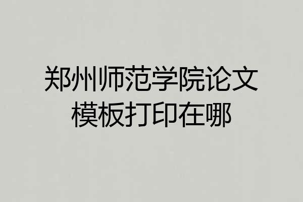 郑州师范学院论文模板打印在哪