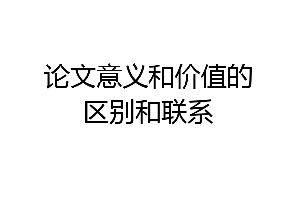 论文意义和价值的区别和联系