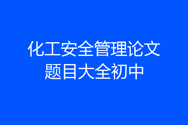 化工安全管理论文题目大全初中