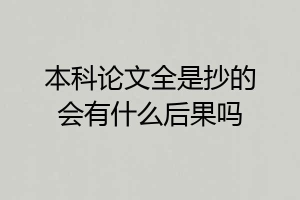 本科论文全是抄的会有什么后果吗