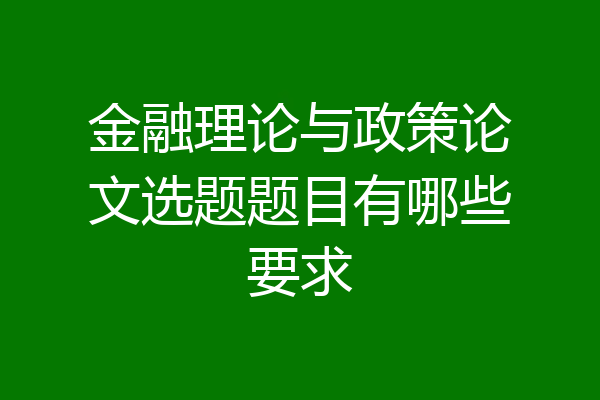 金融理论与政策论文选题题目有哪些要求