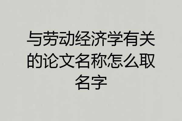 与劳动经济学有关的论文名称怎么取名字