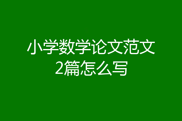 小学数学论文范文2篇怎么写