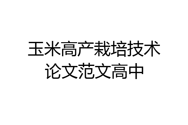 玉米高产栽培技术论文范文高中