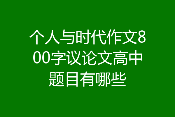 个人与时代作文800字议论文高中题目有哪些