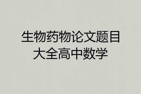 生物药物论文题目大全高中数学