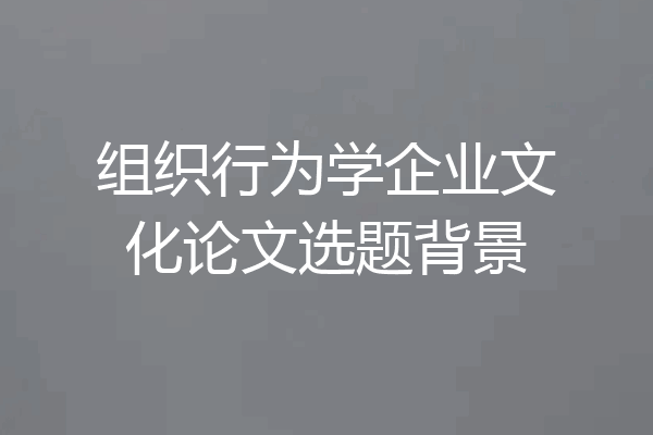 组织行为学企业文化论文选题背景