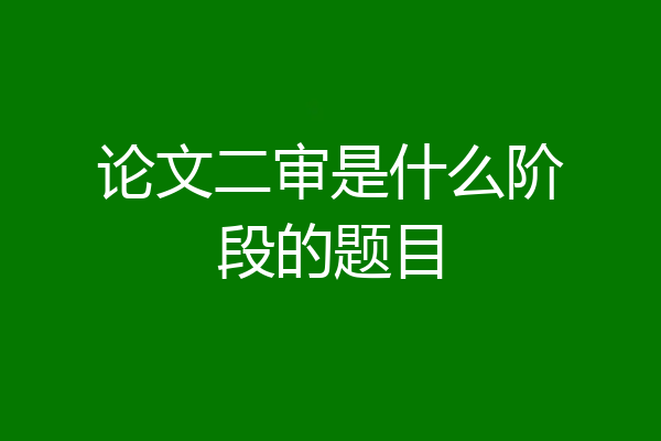 论文二审是什么阶段的题目