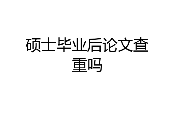 硕士毕业后论文查重吗
