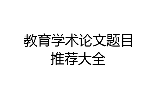 教育学术论文题目推荐大全