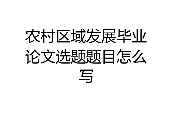 农村区域发展毕业论文选题题目怎么写