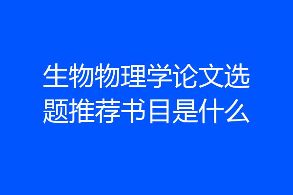生物物理学论文选题推荐书目是什么