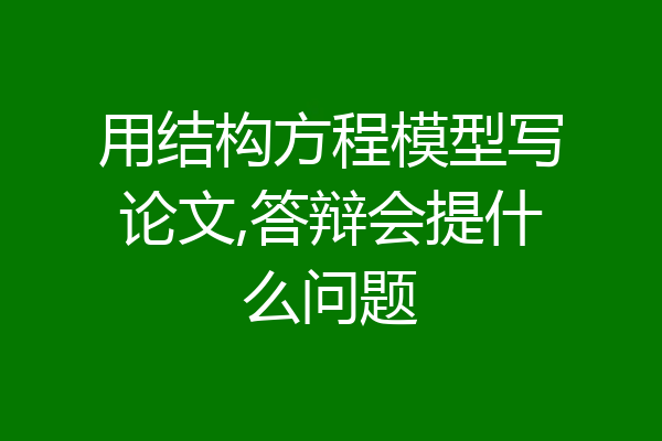 用结构方程模型写论文,答辩会提什么问题