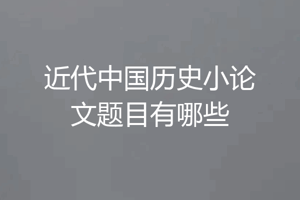 近代中国历史小论文题目有哪些
