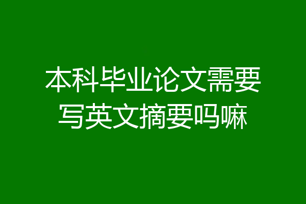 本科毕业论文需要写英文摘要吗嘛