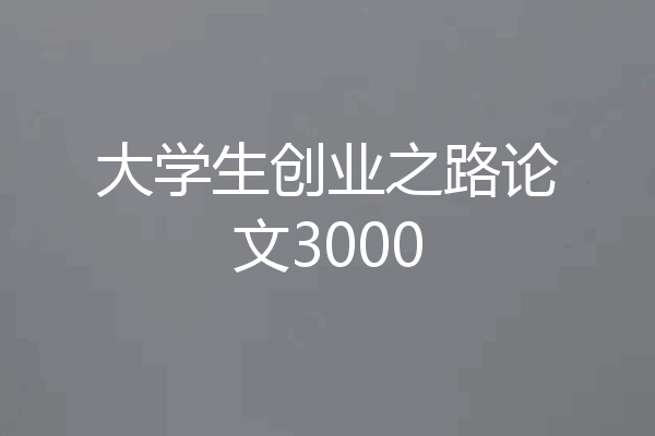 大学生创业之路论文3000