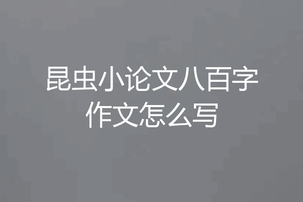 昆虫小论文八百字作文怎么写