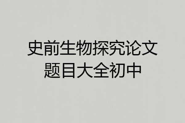 史前生物探究论文题目大全初中