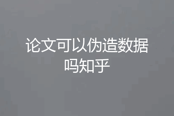 论文可以伪造数据吗知乎