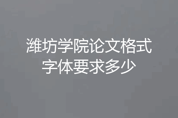 潍坊学院论文格式字体要求多少
